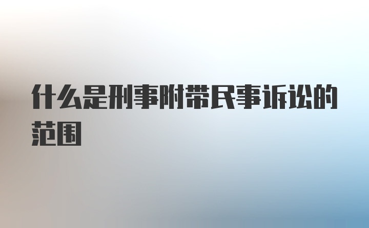 什么是刑事附带民事诉讼的范围