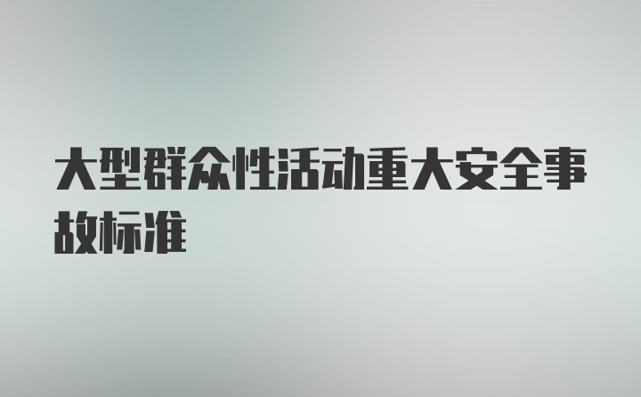 大型群众性活动重大安全事故标准