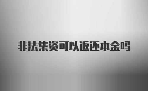 非法集资可以返还本金吗