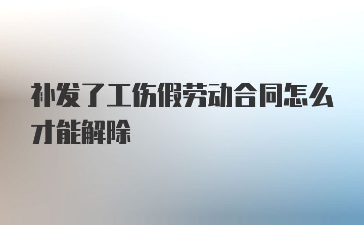 补发了工伤假劳动合同怎么才能解除