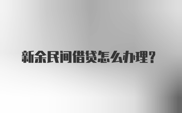 新余民间借贷怎么办理？