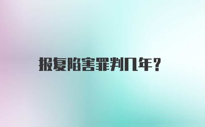 报复陷害罪判几年?