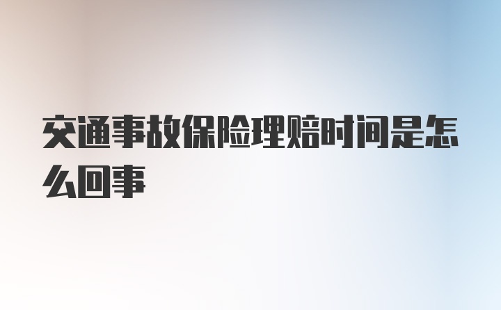 交通事故保险理赔时间是怎么回事