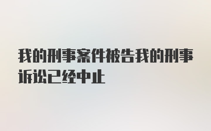 我的刑事案件被告我的刑事诉讼已经中止