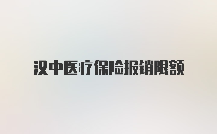 汉中医疗保险报销限额