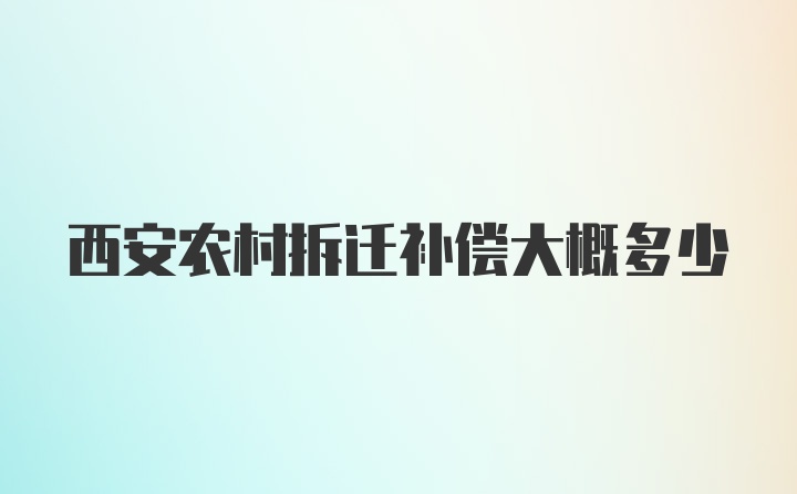 西安农村拆迁补偿大概多少