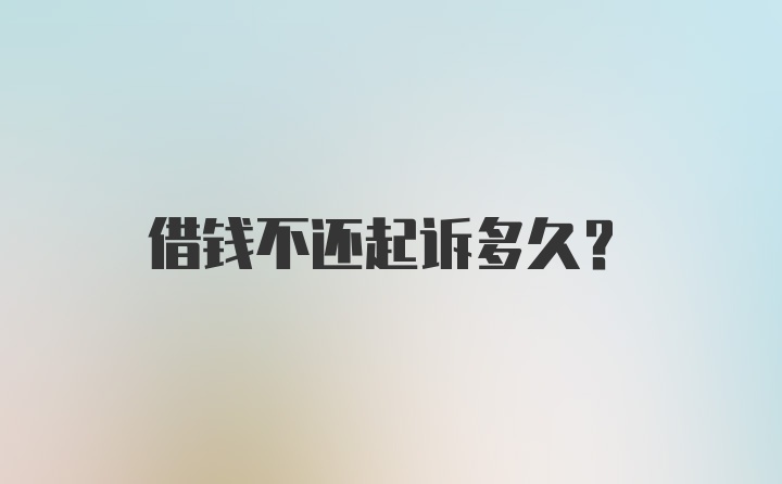 借钱不还起诉多久？