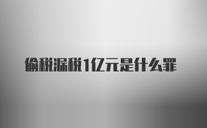 偷税漏税1亿元是什么罪