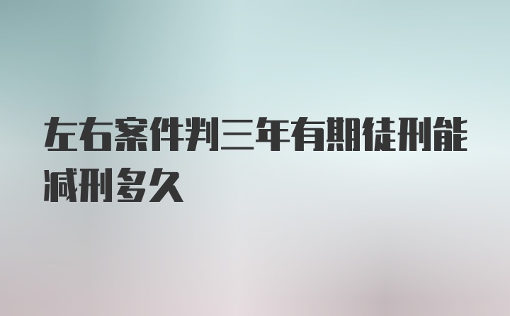 左右案件判三年有期徒刑能减刑多久