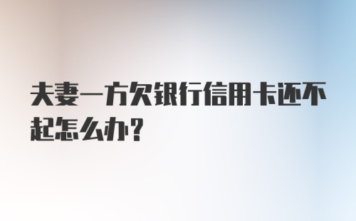 夫妻一方欠银行信用卡还不起怎么办？