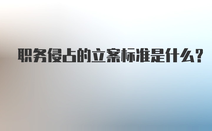 职务侵占的立案标准是什么？