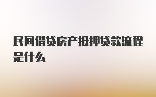 民间借贷房产抵押贷款流程是什么