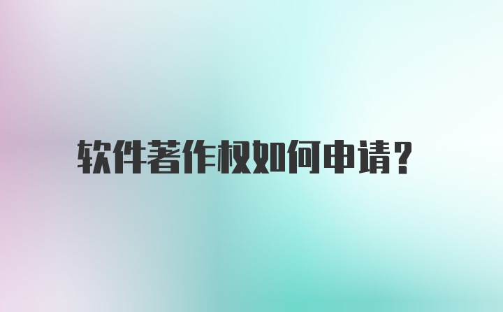 软件著作权如何申请？