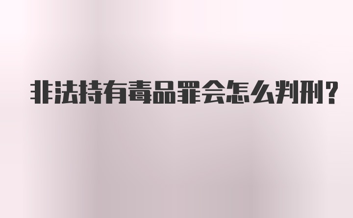 非法持有毒品罪会怎么判刑？