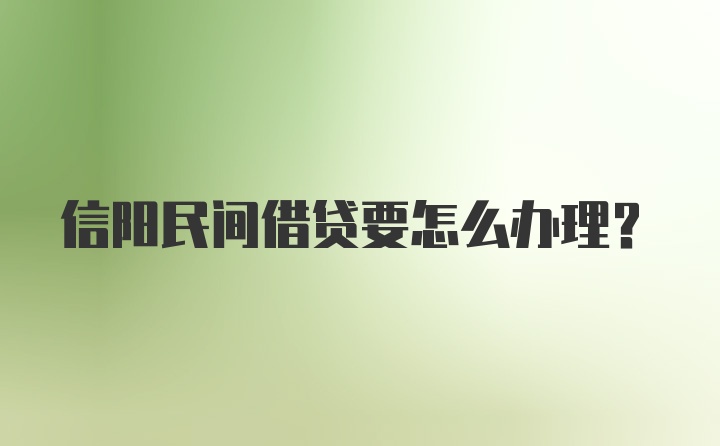 信阳民间借贷要怎么办理？