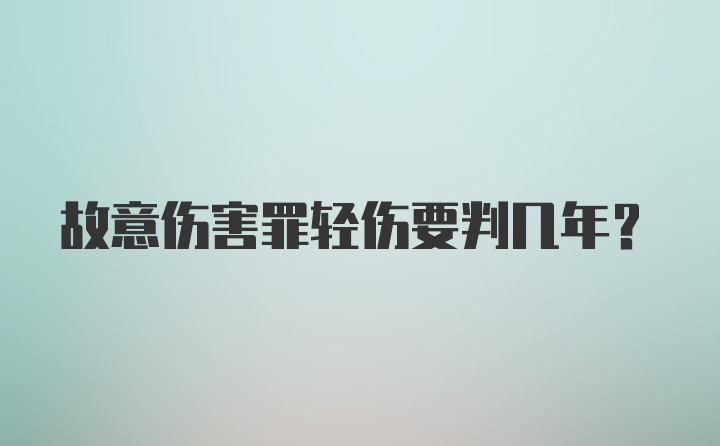 故意伤害罪轻伤要判几年？