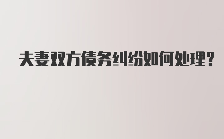 夫妻双方债务纠纷如何处理？