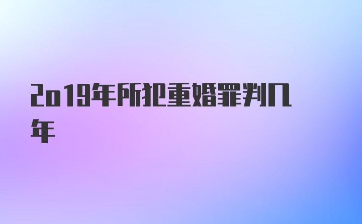 2o19年所犯重婚罪判几年