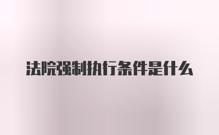 法院强制执行条件是什么