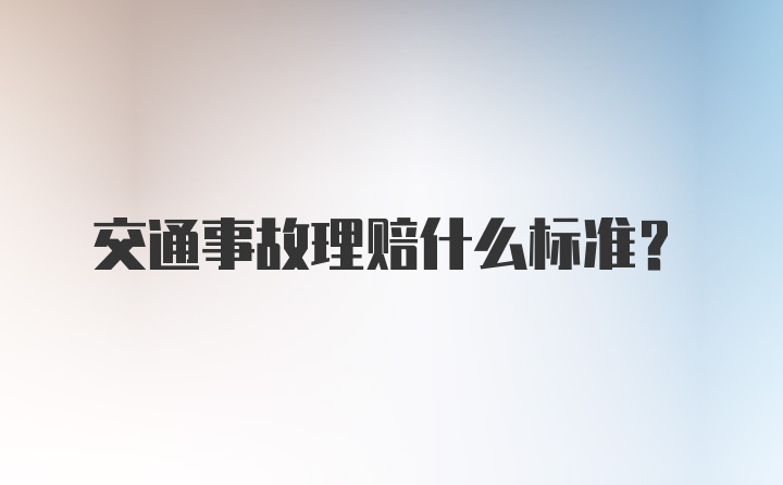 交通事故理赔什么标准?