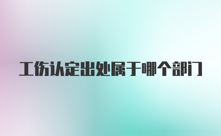 工伤认定出处属于哪个部门