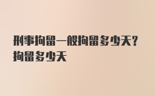 刑事拘留一般拘留多少天？拘留多少天