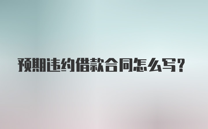 预期违约借款合同怎么写？