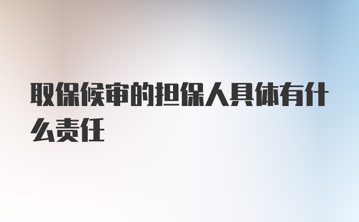 取保候审的担保人具体有什么责任