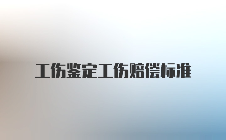 工伤鉴定工伤赔偿标准