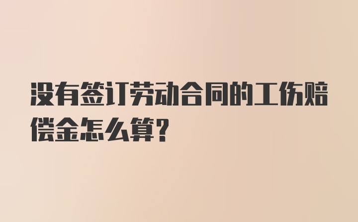 没有签订劳动合同的工伤赔偿金怎么算？