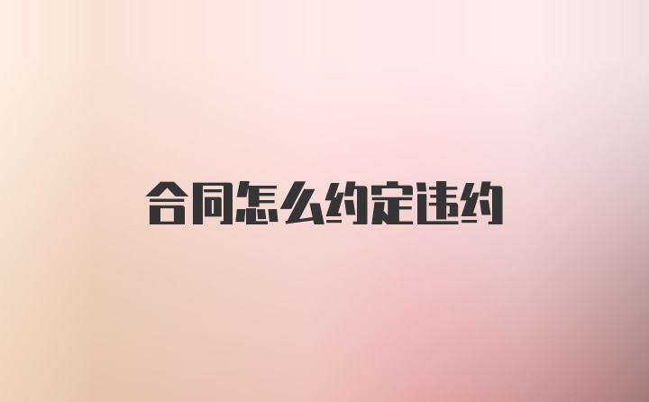 合同怎么约定违约