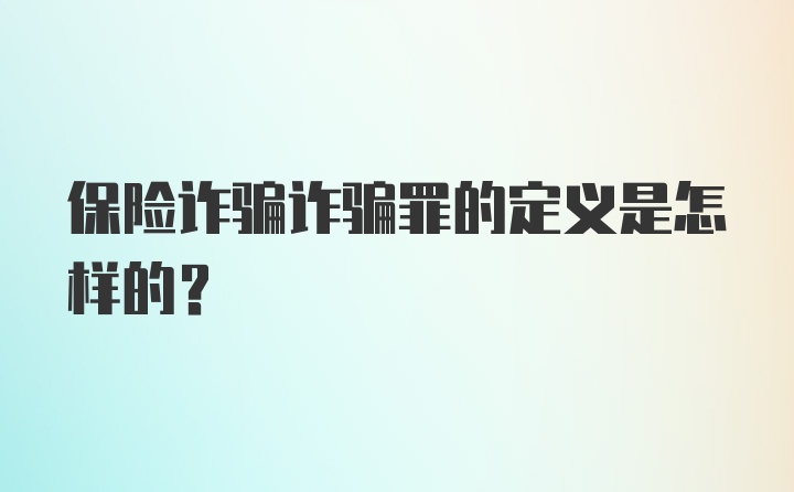 保险诈骗诈骗罪的定义是怎样的？