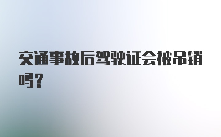 交通事故后驾驶证会被吊销吗？