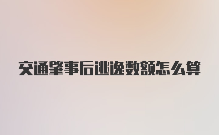 交通肇事后逃逸数额怎么算