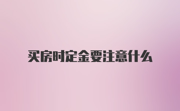 买房时定金要注意什么