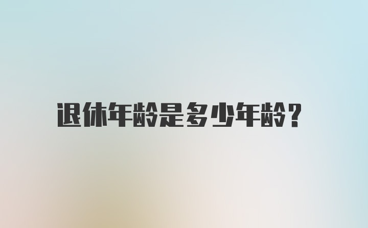 退休年龄是多少年龄?