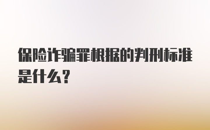 保险诈骗罪根据的判刑标准是什么？