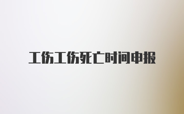 工伤工伤死亡时间申报