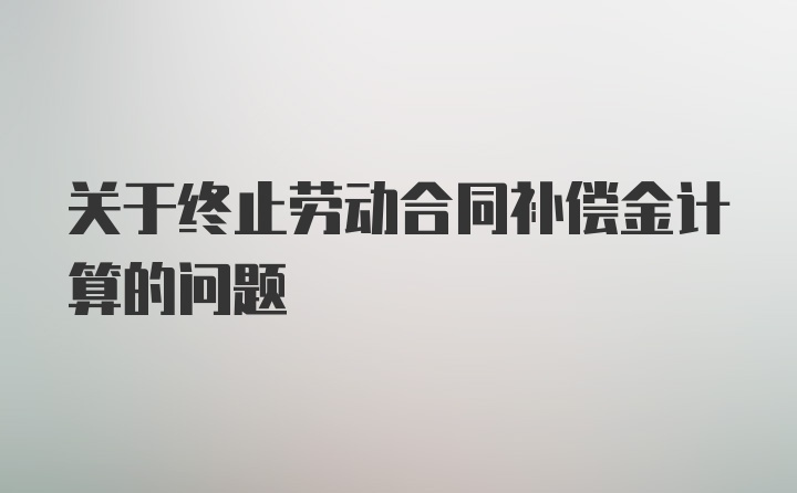 关于终止劳动合同补偿金计算的问题