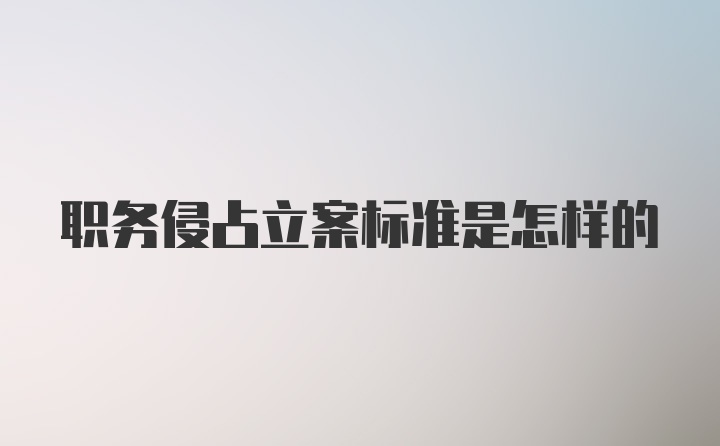 职务侵占立案标准是怎样的