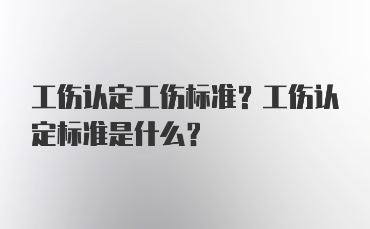 工伤认定工伤标准？工伤认定标准是什么？