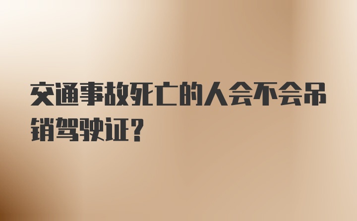 交通事故死亡的人会不会吊销驾驶证？