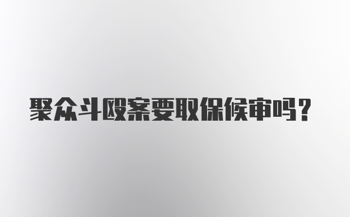 聚众斗殴案要取保候审吗？