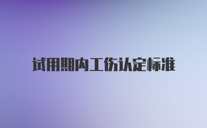 试用期内工伤认定标准