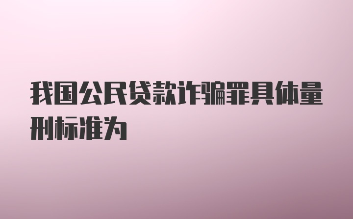 我国公民贷款诈骗罪具体量刑标准为