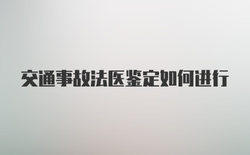 交通事故法医鉴定如何进行