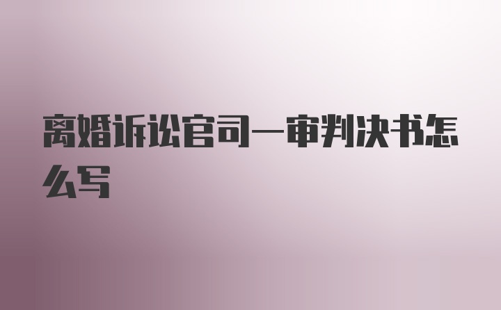 离婚诉讼官司一审判决书怎么写