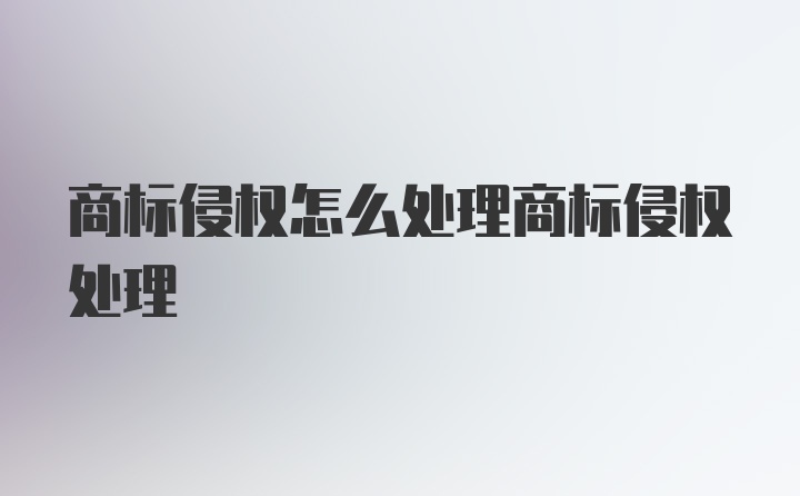 商标侵权怎么处理商标侵权处理