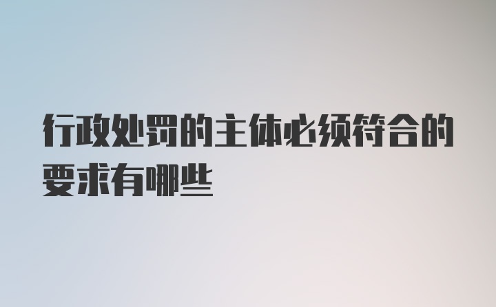 行政处罚的主体必须符合的要求有哪些