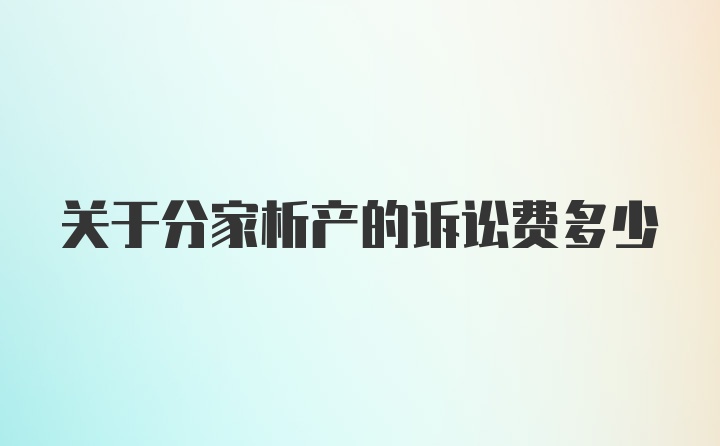 关于分家析产的诉讼费多少